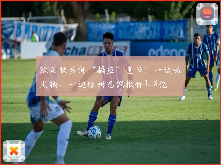 欧足联为何“膈应”皇马：一边喊没钱，一边给姆巴佩报价1.8亿