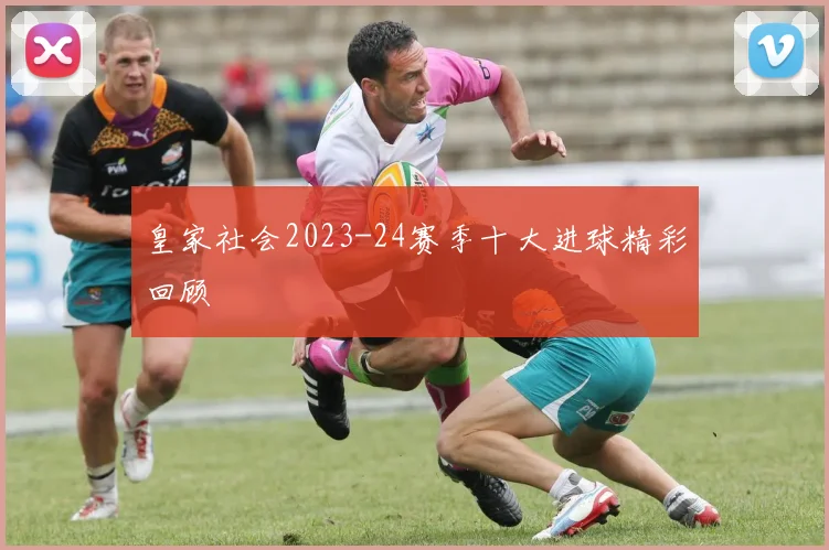 皇家社会2023-24赛季十大进球精彩回顾