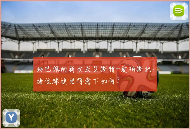 姆巴佩的新女友艾斯特-爱珀斯托，诸位球迷觉得意下如何？