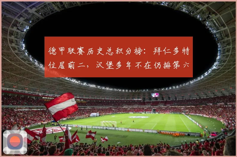 德甲联赛历史总积分榜：拜仁多特位居前二，汉堡多年不在仍排第六