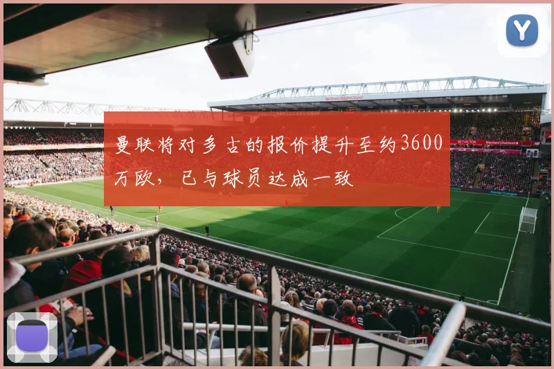 曼联将对多古的报价提升至约3600万欧，已与球员达成一致