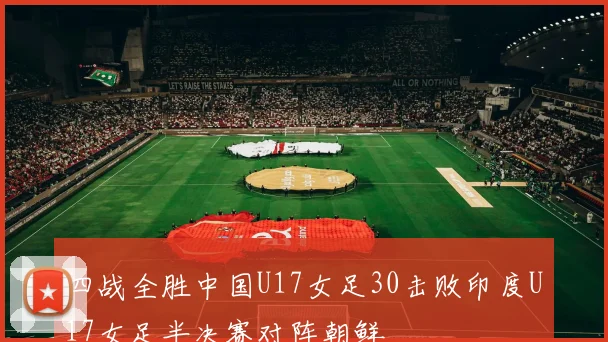 四战全胜中国U17女足30击败印度U17女足半决赛对阵朝鲜