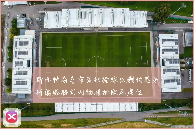 斯洛特窃喜布莱顿输球仅剩伯恩茅斯能威胁到利物浦的欧冠席位