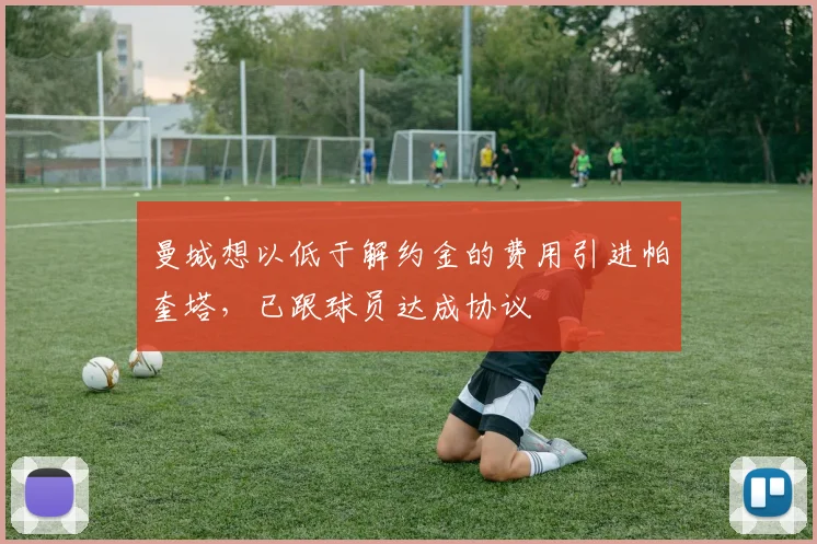 曼城想以低于解约金的费用引进帕奎塔，已跟球员达成协议