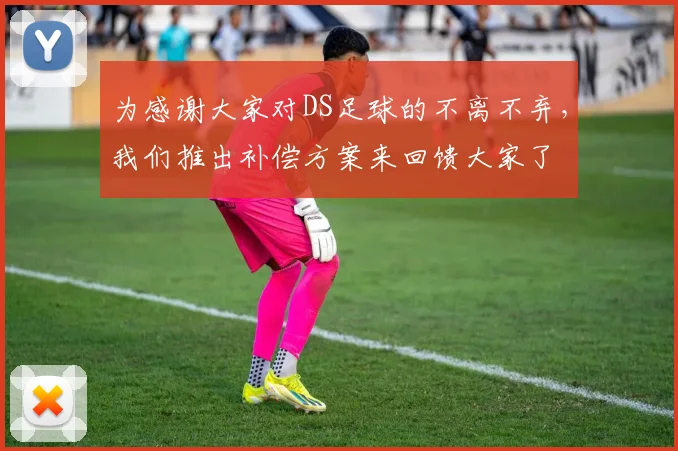 为感谢大家对DS足球的不离不弃，我们推出补偿方案来回馈大家了