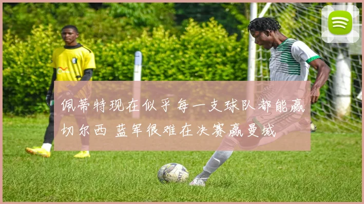 佩蒂特现在似乎每一支球队都能赢切尔西 蓝军很难在决赛赢曼城