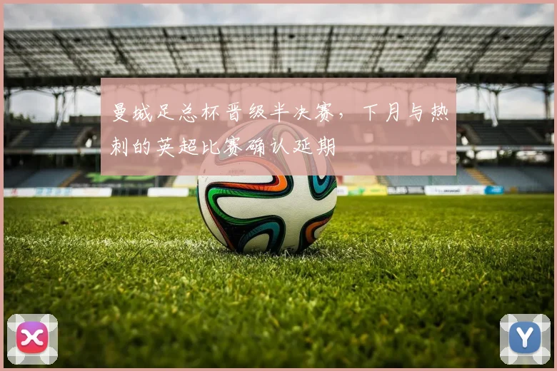 曼城足总杯晋级半决赛，下月与热刺的英超比赛确认延期
