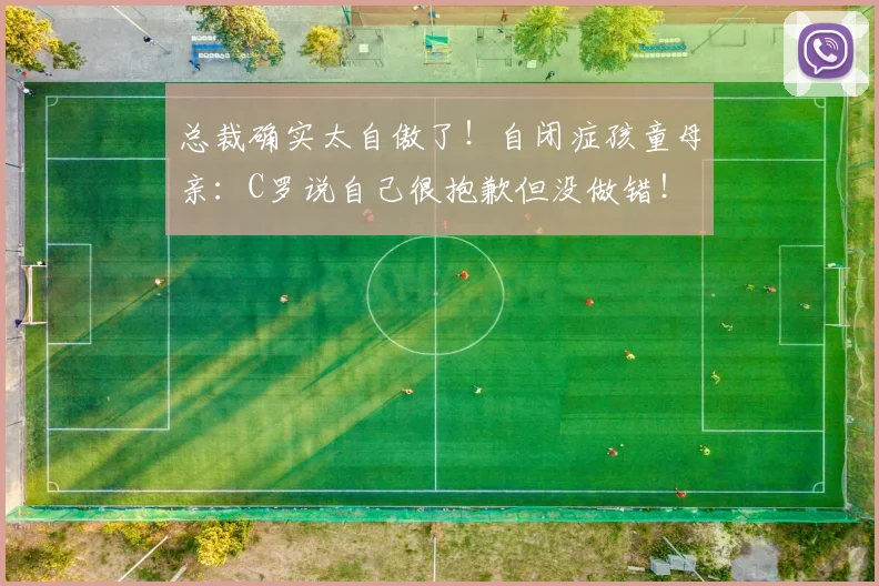 总裁确实太自傲了！自闭症孩童母亲：C罗说自己很抱歉但没做错！
