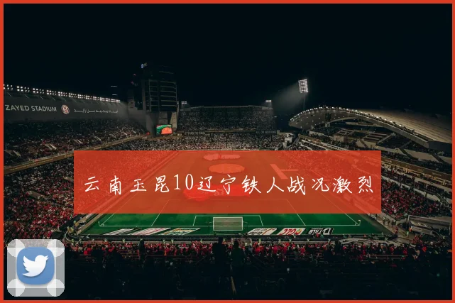 云南玉昆10辽宁铁人战况激烈