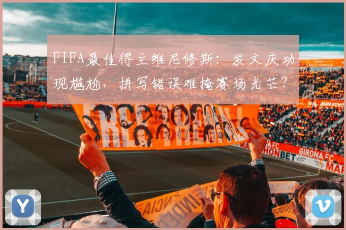 FIFA最佳得主维尼修斯：发文庆功现尴尬，拼写错误难掩赛场光芒？