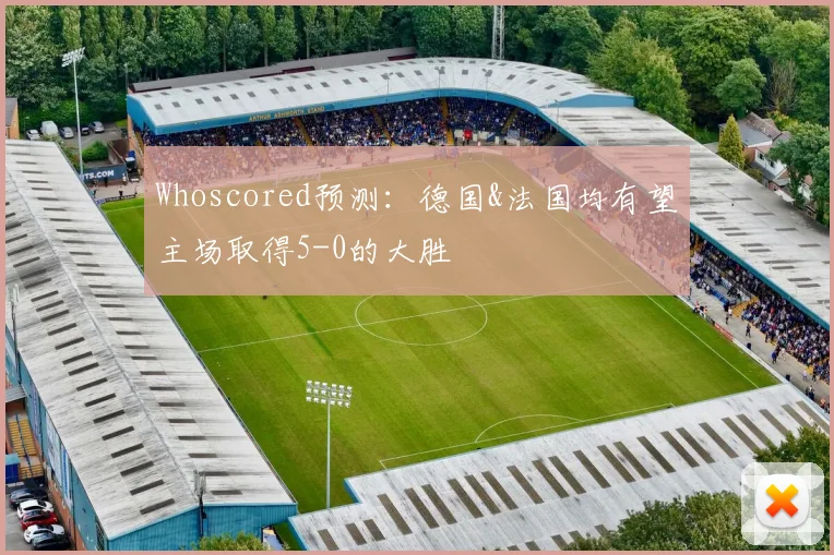 Whoscored预测：德国&法国均有望主场取得5-0的大胜