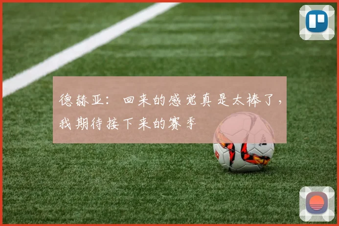 德赫亚：回来的感觉真是太棒了，我期待接下来的赛季